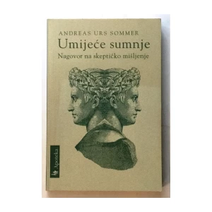 ANDREAS URS SOMMER : UMIJEĆE SUMNJE : NAGOVOR NA SKEPTIČKO MIŠLJENJE