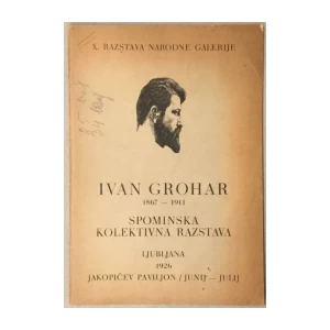 IVAN GROHAR 1867-1911 : SPOMINSKA KOLEKTIVNA RAZSTAVA LJUBLJANA 1926.