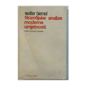 WALTER BIEMEL : FILOZOFIJSKE ANALIZE MODERNE UMJETNOSTI : KAFKA PROUST PICASSO