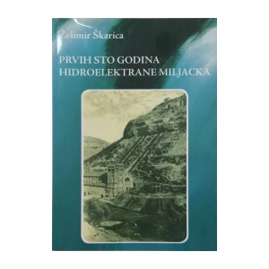 ŽELIMIR ŠKARICA : PRVIH 100 GODINA HIDROELEKTRANE MILJACKA