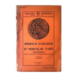 JOSIP HANUŠ : JINDRICH FUEGNER I DR. MIROSLAV TYRŠ ŽIVOTOPIS PRVIH OSNIVAČA ČEŠKOG SOKOLSTVA