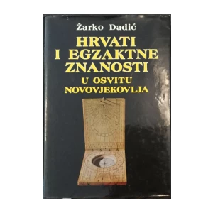 ŽARKO DADIĆ : HRVATI I EGZAKTNE ZNANOSTI-U OSVITU NOVOVJEKOVLJA