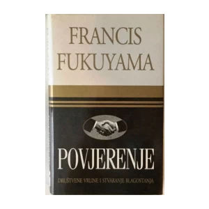 FRANCIS FUKUYAMA : POVJERENJE : DRUŠTVENE VRLINE I STVARANJE BLAGOSTANJA