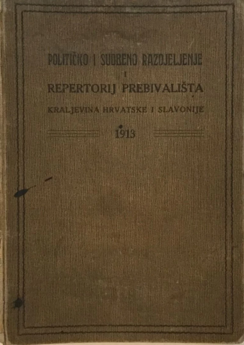 POLITIČKO I SUDBENO RAZDJELJENJE I REPERTORIJ PREBIVALIŠTA : KRALJEVINA HRVATSKE I SLAVONIJE 1913.
