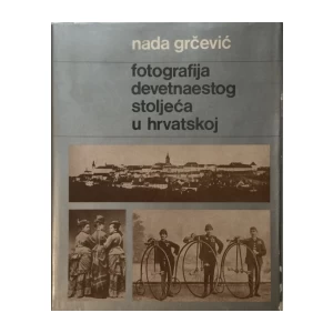 NADA GRČEVIĆ : FOTOGRAFIJA DEVETNAESTOG STOLJEĆA U HRVATSKOJ