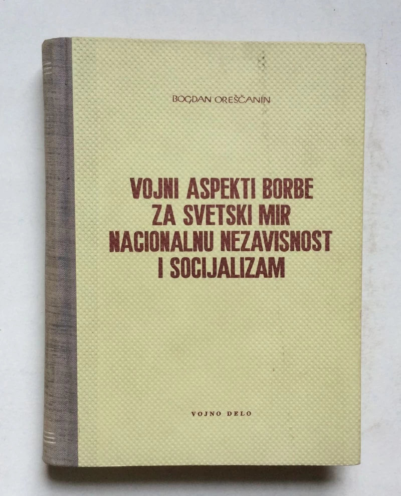 BOGDAN OREŠČANIN, VOJNI ASPEKTI BORBE ZA SVETSKI MIR NACIONALNU NEZAVISNOST I SOCIJALIZAM, BEOGRAD 1962.