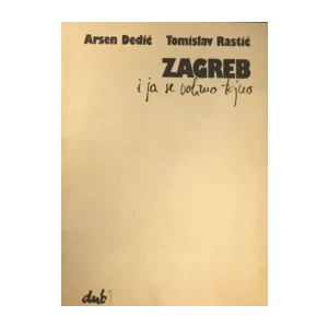 ARSEN DEDIĆ, TOMISLAV RASTIĆ : ZAGREB I JA SE VOLIMO TAJNO (numerirano izdanje 006/300 - bibliofilsko izdanje)