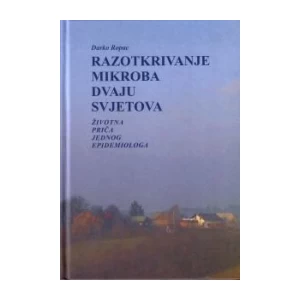 DARKO ROPAC : RAZOTKRIVANJE MIKROBA DVAJU SVJETOVA : ŽIVOTNA PRIČA JEDNOG EPIDEMIOLOGA