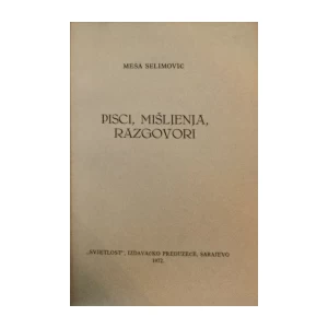 MEŠA SELIMOVIĆ : PISCI, MIŠLJENJA, RAZGOVORI