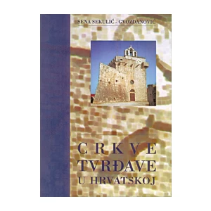 SENA SEKULIĆ GVOZDANOVIĆ : CRKVE TVRĐAVE U HRVATSKOJ