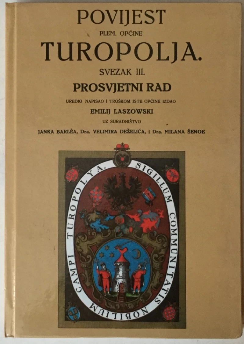 EMILIJ LASZOWSKI: POVIJEST PLEM. OPĆINE TUROPOLJA NEKOČ ZAGREBAČKO POLJE ZVANE, PROSVJETNI RAD (SVEZAK III., PRETISAK), UZ SURADNIŠTVO JANKA BARLEA, VELIMIRA DEŽELIĆA, MILANA ŠENOE
