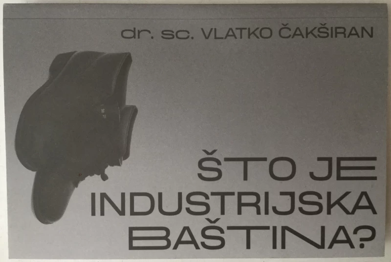 VLATKO ČAKŠIRAN : ŠTO JE INDUSTRIJSKA BAŠTINA?