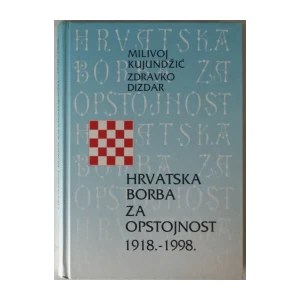 MILIVOJ KUJUNDŽIĆ, ZDRAVKO DIZDAR : HRVATSKA BORBA ZA OPSTOJNOST 1918. - 1998.