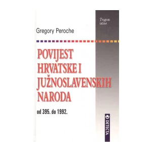 GREGORY PEROCHE : POVIJEST HRVATSKE I JUŽNOSLAVENSKIH NARODA OD 395. DO 1992.