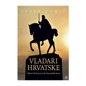 JOSIP JUKIĆ: VLADARI HRVATSKE: OD PRVIH KNEZOVA DO DANAŠNJIH DANA