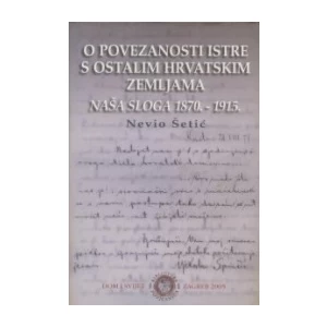 Nevio Šetić: O povezanosti Istre s ostalim hrvatskim zemljama: Naša Sloga 1870.-1915.