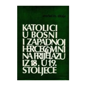 Srećko M. Džaja: Katolici u Bosni i zapadnoj Hercegovini na prijelazu iz 18. u 19. stoljeće