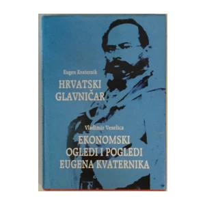 Vladimir Veselica: Ekonomski ogledi i pogledi Eugena Kvaternika / Eugen Kvaternik: Hrvatski glavničar