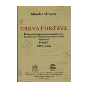 Miroslav Akmadža: Crkva i država: Dopisivanje i razgovori između predstavnika Katoličke crkve i komunističke državne vlasti u Jugoslaviji I. svezak 1945-1952