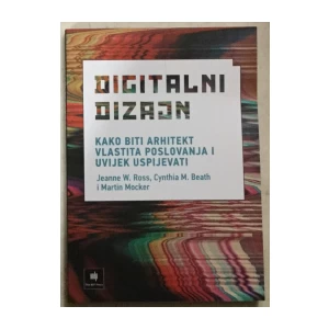 Ross W. Jeanne, Beath M. Cynthia, Mocker Martin: Digitalni dizajn - Kako biti arhitekt vlastita poslovanja i uvijek uspijevati