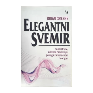 Greene Brian: Elegantni svemir, Superstrune, skrivene dimenzije i potraga za konačnom teorijom