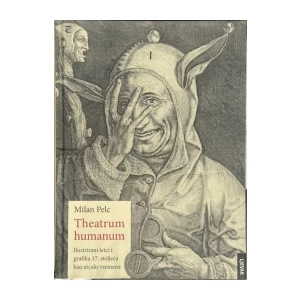 Pelc Milan: Theatrum humanum: Ilustrirani letci i grafika 17. stoljeća kao zrcalo vremena