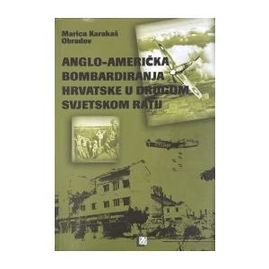 Marica Karakaš Obradov: Anglo-američka bombardiranja Hrvatske u Drugom svjetskom ratu
