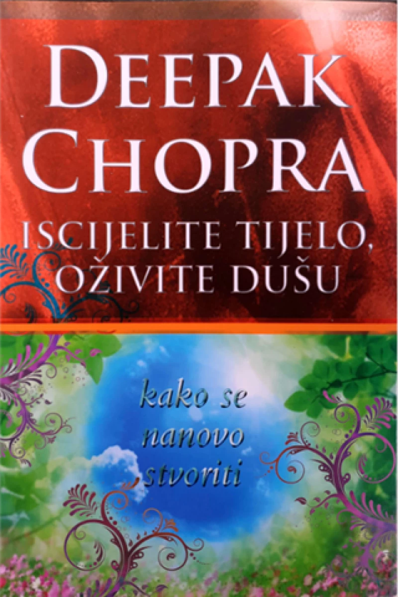 Deepak Chopra: Iscijelite tijelo, oživite dušu-kako se nanovo stvoriti