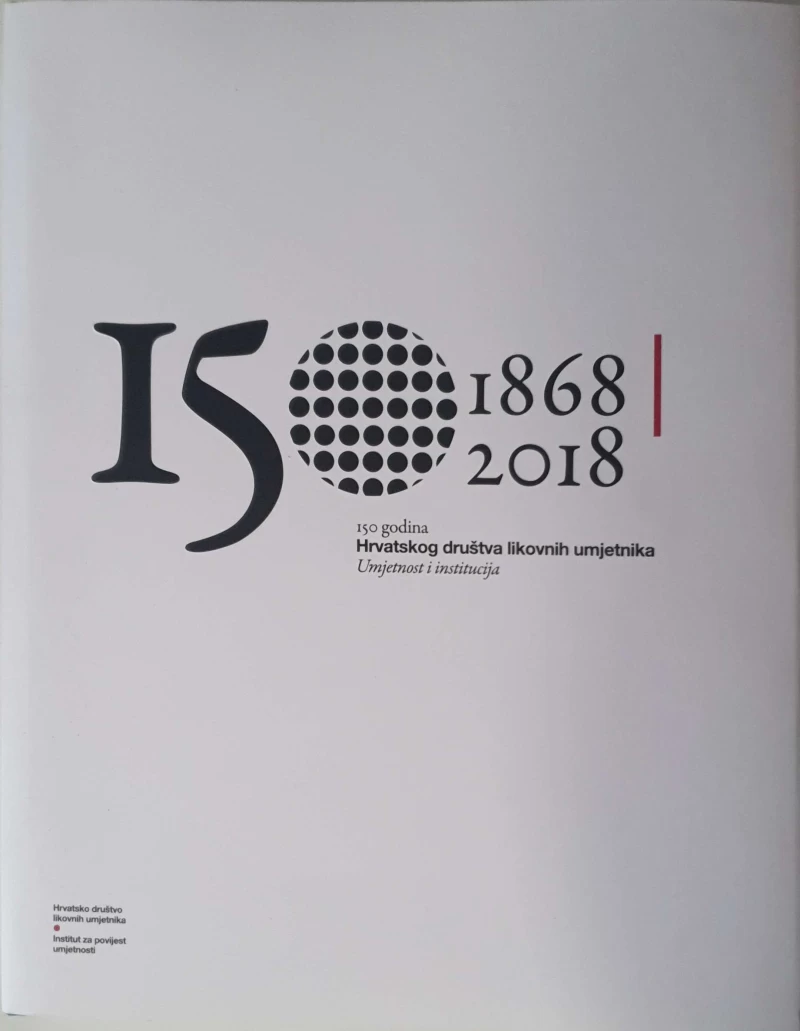 150 godina Hrvatskog društva likovnih umjetnika 1868 - 2018 - Umjetnost i institucija