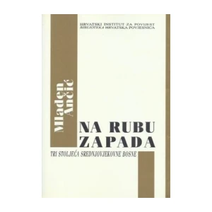 Ančić Mladen: Na rubu zapada: Tri stoljeća srednjovjekovne Bosne