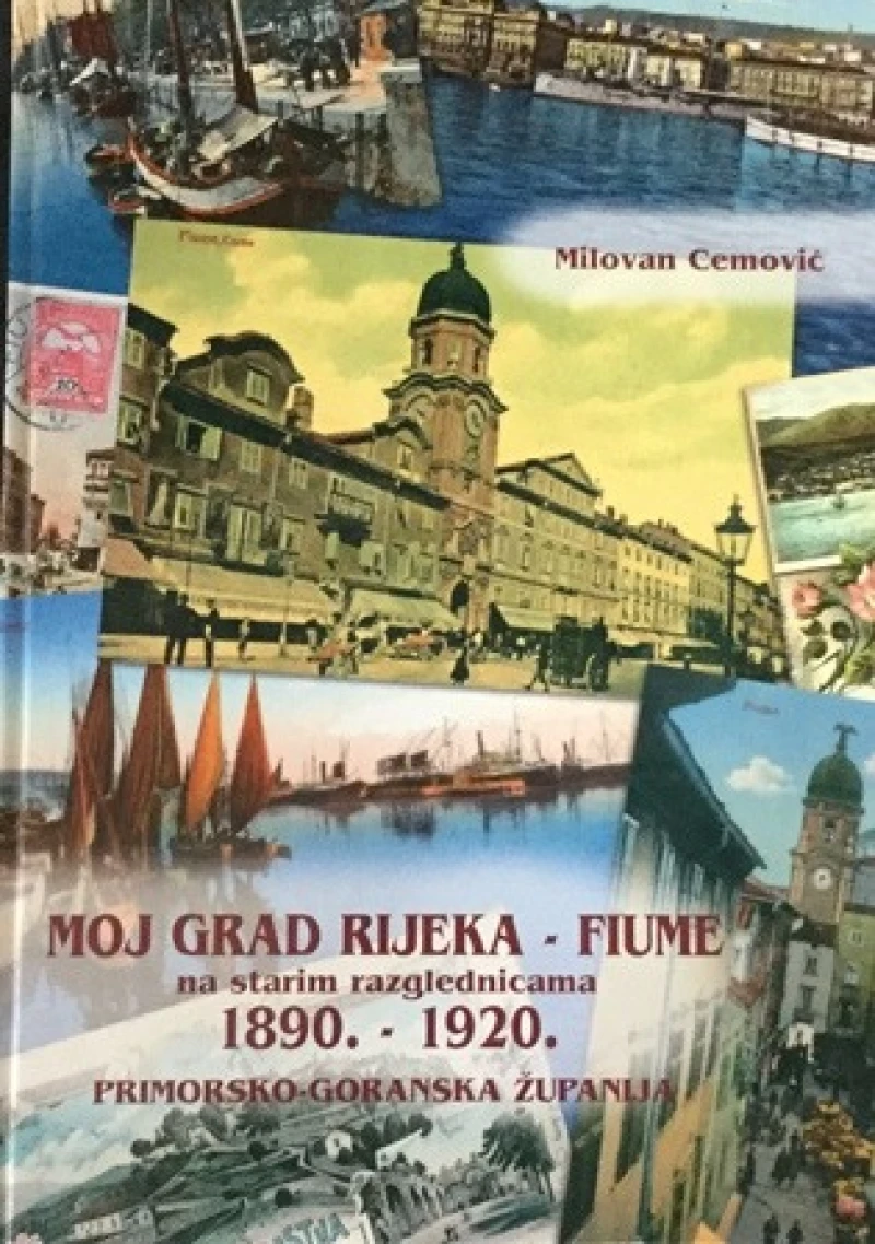 Milovan Cemović : Moj grad Rijeka - Fiume  na starim razglednicama 1890. - 1920.