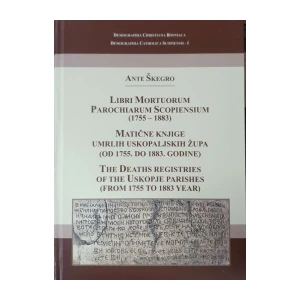 Ante Škegro: Libri Mortuorum Parochiarum Scopiensium (1755-1883)/Matične knjige umrlih uskopaljskih župa (od 1755. do 1883. godine)