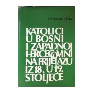 Srećko M.Džaja : Katolici u Bosni i zapadnoj Hercegovini na prijelazu iz 18.u 19.stoljeće