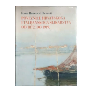 Ivana Rončević Elezović: Poveznice hrvatskoga i talijanskoga slikarstva od 1872. do 1919