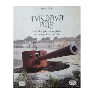 Danijel Tatić: Tvrđava Pula - Fortifikacijski sustav glavne austrougarske ratne luke