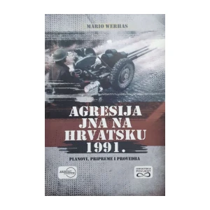 Mario Werhas: Agresija JNA na Hrvatsku 1991 – Planovi, pripreme i provedba