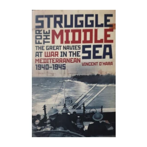 Vincent O'Hara: Struggle for the Middle Sea - The Great Navies at War in the Mediterranean 1940-1945