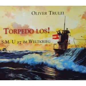 Oliver Trulei: Torpedo los - S.M. U 27 im Weltkrieg