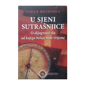 Johan Huizinga: U sjeni sutrašnjice - O dijagnozi zla od kojega boluje naše vrijeme