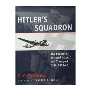 C. G. Sweeting: Hitler's Squadron - The Fuehrer's Personal Aircraft and Transport Unit 1933–1945