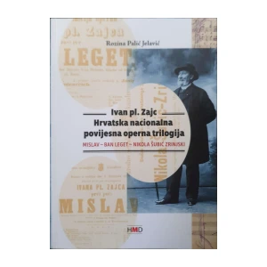 Rozina Palić Jelavić:  Ivan pl. Zajc - Hrvatska nacionalna povijesna operna trilogija