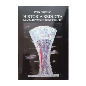 Ivan Biondić: Historia reducta - Drama hrvatske identifikacije