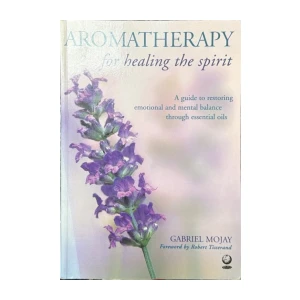 Gabriel Mojay: Aromatherapy for Healing the Spirit: Restoring Emotional and Mental Balance with Essential Oils