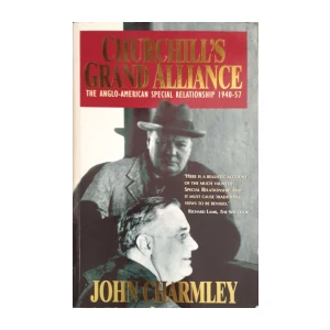 John Charmley: Churchill's Grand Alliance - The Anglo-American Special Relationship 1940-57