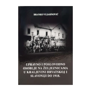 Branko Vujasinović: Upravno i poslovodno osoblje na željeznicama u Kraljevini Hrvatskoj i Slavoniji do 1918