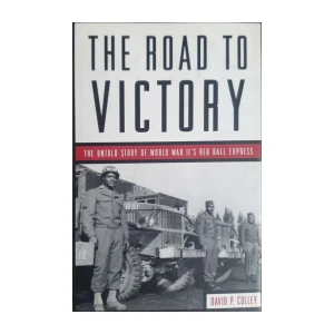 David P. Colley: The Road to Victory - The Untold Story of World War II's Red Ball Express