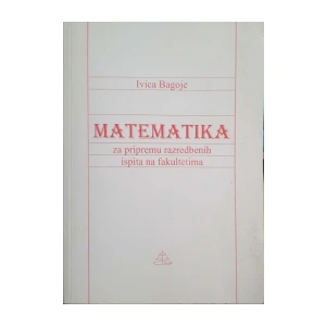 Ivica Bagoje: Matematika za pripremu razredbenih ispita na fakultetima