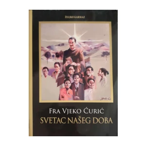 Željko Garmaz: Fra Vjeko Ćurić – Svetac našeg doba
