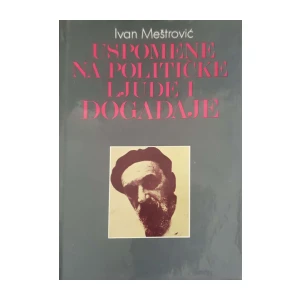 Ivan Meštrović: Uspomene na političke ljude i događaje