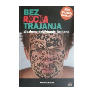 Anđelo Jurkas: Bez rocka trajanja - glazbeno dešifriranje Balkana
